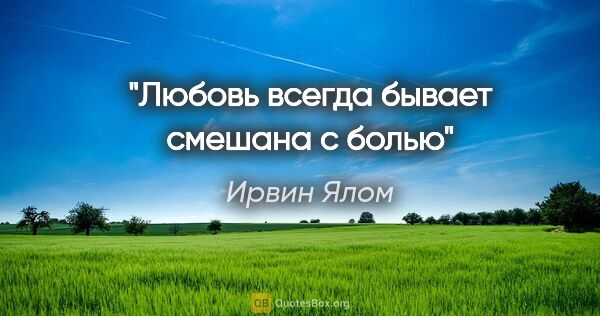 Ирвин Ялом цитата: "Любовь всегда бывает смешана с болью"