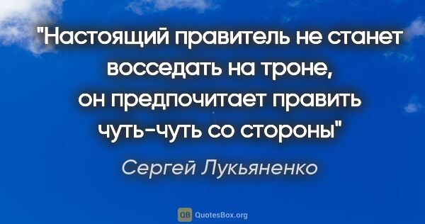 Сергей Лукьяненко цитата: "Настоящий правитель не станет восседать на троне, он..."