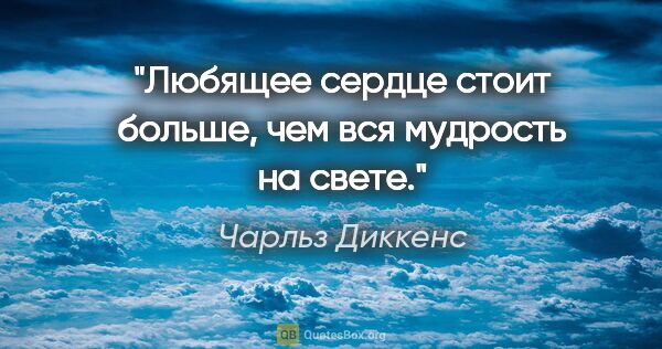 Чарльз Диккенс цитата: "Любящее сердце стоит больше, чем вся мудрость на свете."