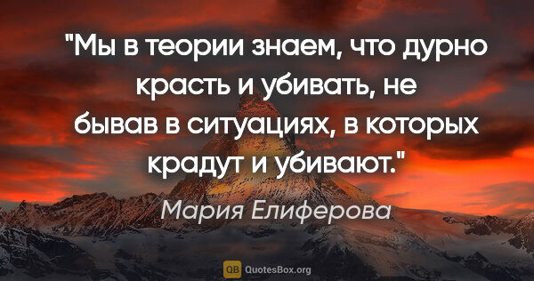 Мария Елиферова цитата: "Мы в теории знаем, что дурно красть и убивать, не бывав в..."