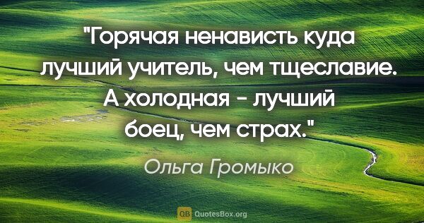 Ольга Громыко цитата: "Горячая ненависть куда лучший учитель, чем тщеславие. А..."