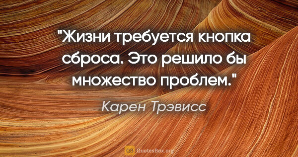 Карен Трэвисс цитата: "Жизни требуется кнопка сброса. Это решило бы множество проблем."