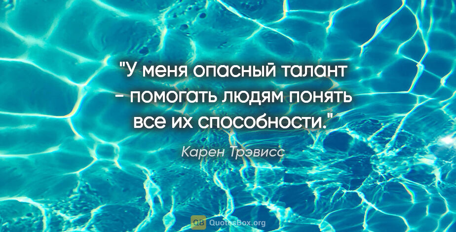 Карен Трэвисс цитата: "У меня опасный талант - помогать людям понять все их способности."