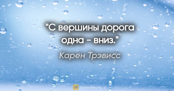 Карен Трэвисс цитата: "С вершины дорога одна - вниз."