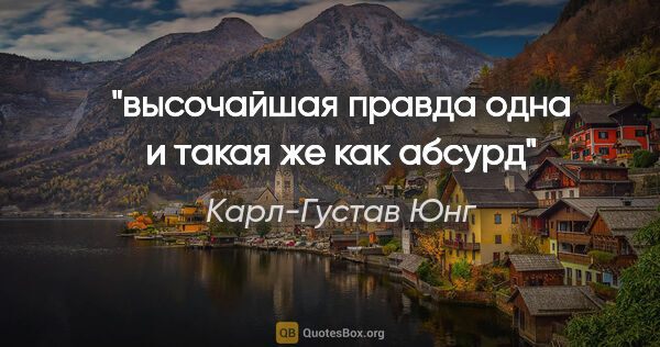 Карл-Густав Юнг цитата: "высочайшая правда одна и такая же как абсурд"