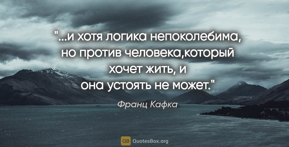 Франц Кафка цитата: "и хотя логика непоколебима, но против человека,который хочет..."