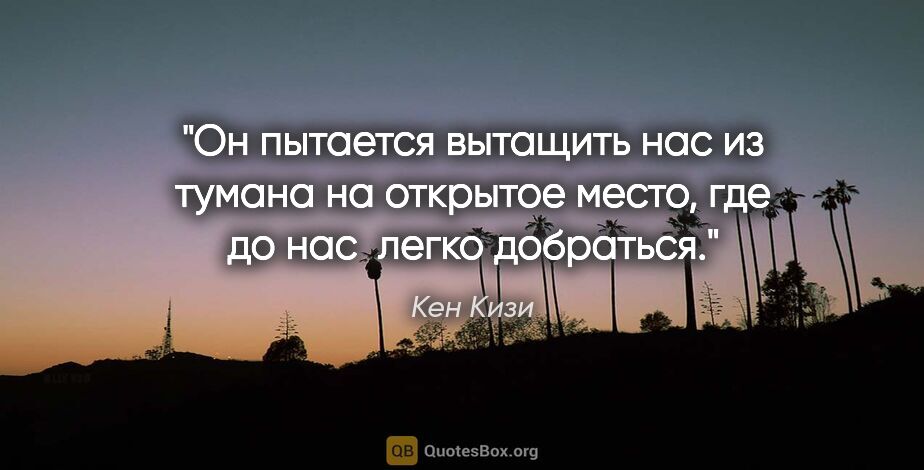 Кен Кизи цитата: "Он пытается вытащить нас из тумана на открытое место, где до..."