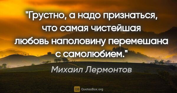 Михаил Лермонтов цитата: "Грустно, а надо признаться, что самая чистейшая любовь..."