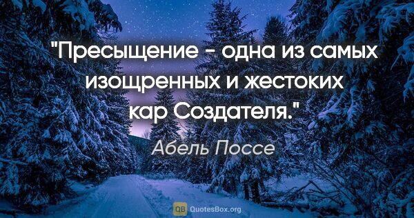 Абель Поссе цитата: "Пресыщение - одна из самых изощренных и жестоких кар Создателя."