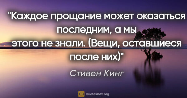 Стивен Кинг цитата: "Каждое прощание может оказаться последним, а мы этого не..."