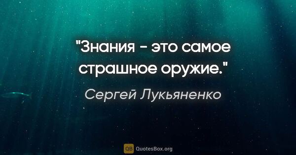 Сергей Лукьяненко цитата: "Знания - это самое страшное оружие."