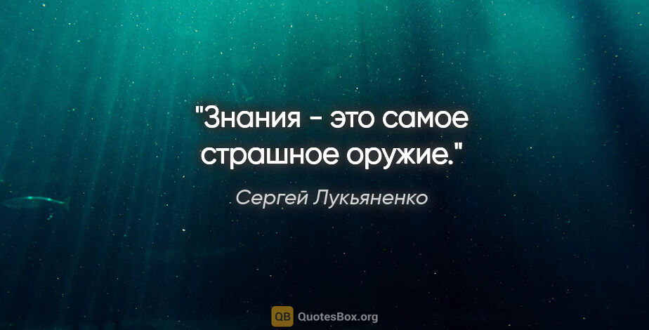 Сергей Лукьяненко цитата: "Знания - это самое страшное оружие."