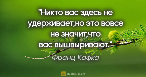 Франц Кафка цитата: "Никто вас здесь не удерживает,но это вовсе не значит,что вас..."