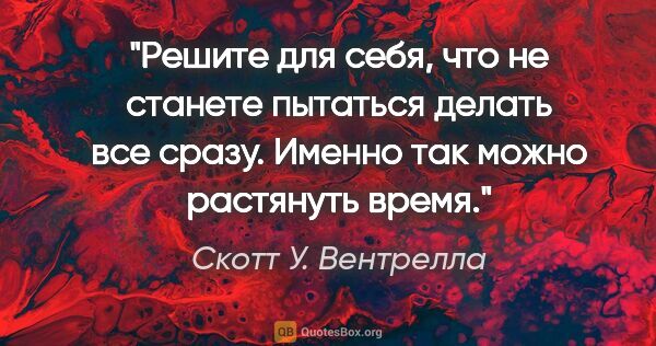 Скотт У. Вентрелла цитата: "Решите для себя, что не станете пытаться делать все сразу...."