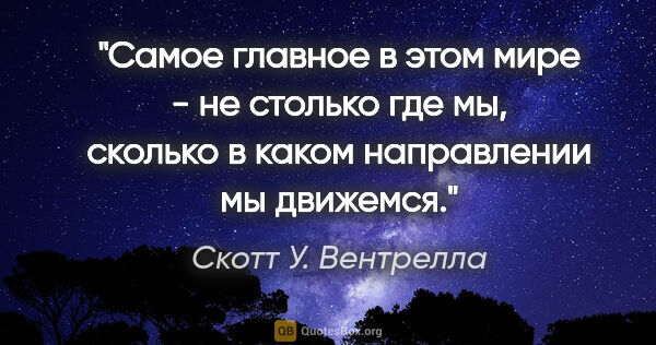 Скотт У. Вентрелла цитата: "Самое главное в этом мире - не столько где мы, сколько в каком..."