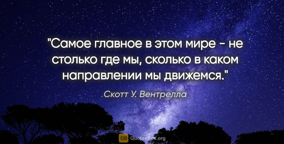 Скотт У. Вентрелла цитата: "Самое главное в этом мире - не столько где мы, сколько в каком..."