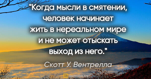 Скотт У. Вентрелла цитата: "Когда мысли в смятении, человек начинает жить в нереальном..."