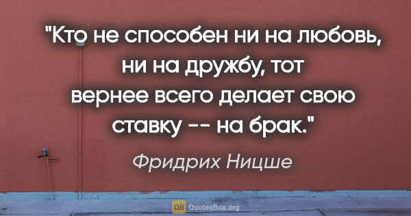 Фридрих Ницше цитата: "Кто не способен ни на любовь, ни на дружбу, тот вернее всего..."