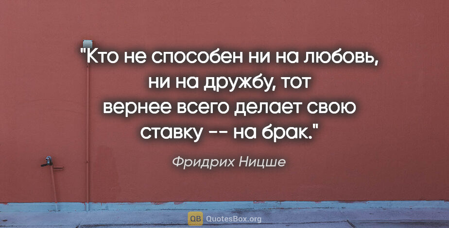 Фридрих Ницше цитата: "Кто не способен ни на любовь, ни на дружбу, тот вернее всего..."