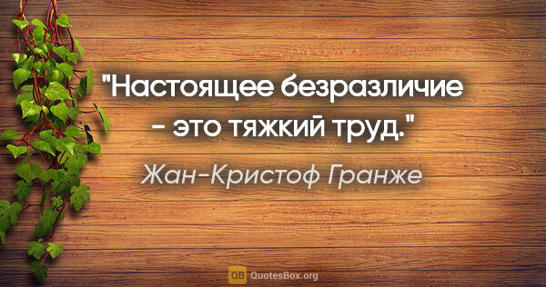 Жан-Кристоф Гранже цитата: "Настоящее безразличие - это тяжкий труд."