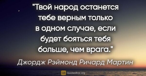 Джордж Рэймонд Ричард Мартин цитата: "Твой народ останется тебе верным только в одном случае, если..."