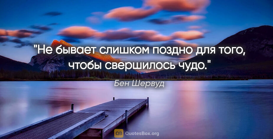 Бен Шервуд цитата: "Не бывает слишком поздно для того, чтобы свершилось чудо."