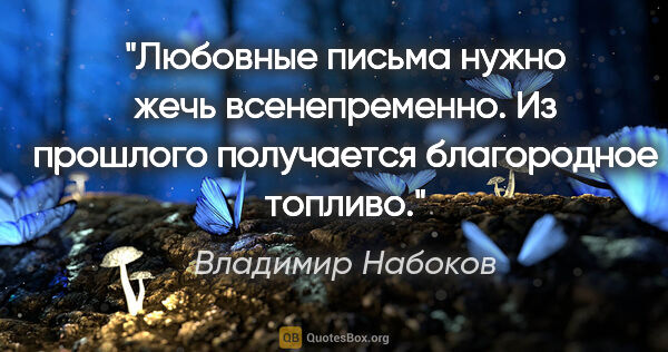 Владимир Набоков цитата: "Любовные письма нужно жечь всенепременно. Из прошлого..."