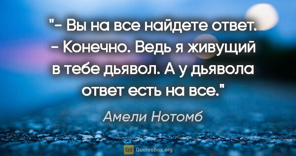 Амели Нотомб цитата: "- Вы на все найдете ответ.

- Конечно. Ведь я живущий в тебе..."