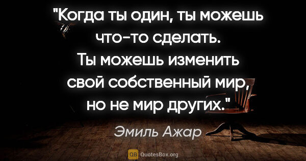 Эмиль Ажар цитата: "Когда ты один, ты можешь что-то сделать. Ты можешь изменить..."