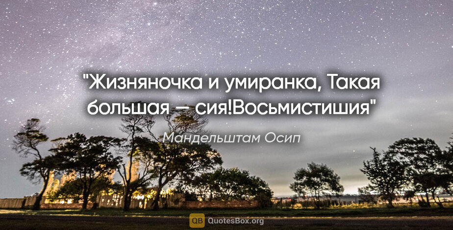 Мандельштам Осип цитата: "«Жизняночка и умиранка,

Такая большая — сия!»Восьмистишия"