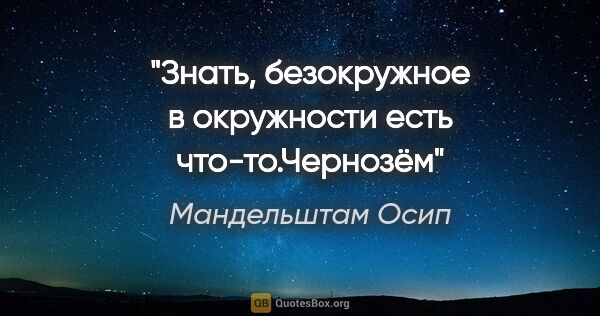 Мандельштам Осип цитата: "«Знать, безокружное в окружности есть что-то.»Чернозём"