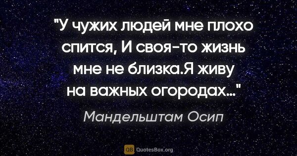 Мандельштам Осип цитата: "«У чужих людей мне плохо спится,

И своя-то жизнь мне не..."
