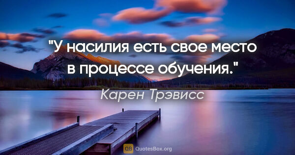 Карен Трэвисс цитата: "У насилия есть свое место в процессе обучения."