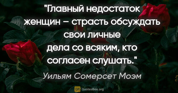 Уильям Сомерсет Моэм цитата: "Главный недостаток женщин – страсть обсуждать свои личные дела..."