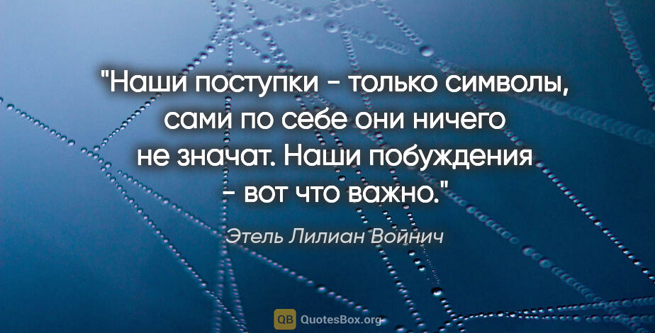 Этель Лилиан Войнич цитата: "Наши поступки - только символы, сами по себе они ничего не..."