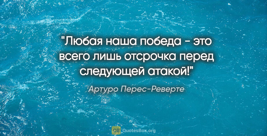 Артуро Перес-Реверте цитата: "Любая наша победа - это всего лишь отсрочка перед следующей..."