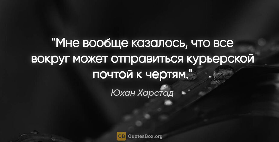 Юхан Харстад цитата: "Мне вообще казалось, что все вокруг может отправиться..."