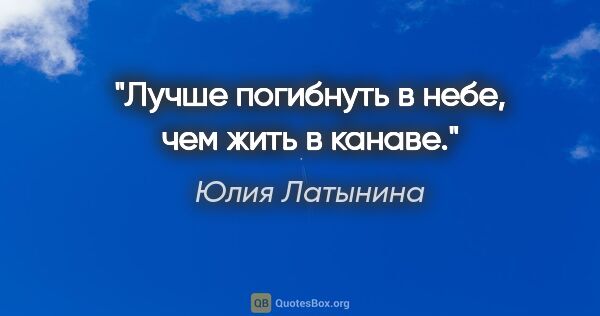 Юлия Латынина цитата: "Лучше погибнуть в небе, чем жить в канаве."