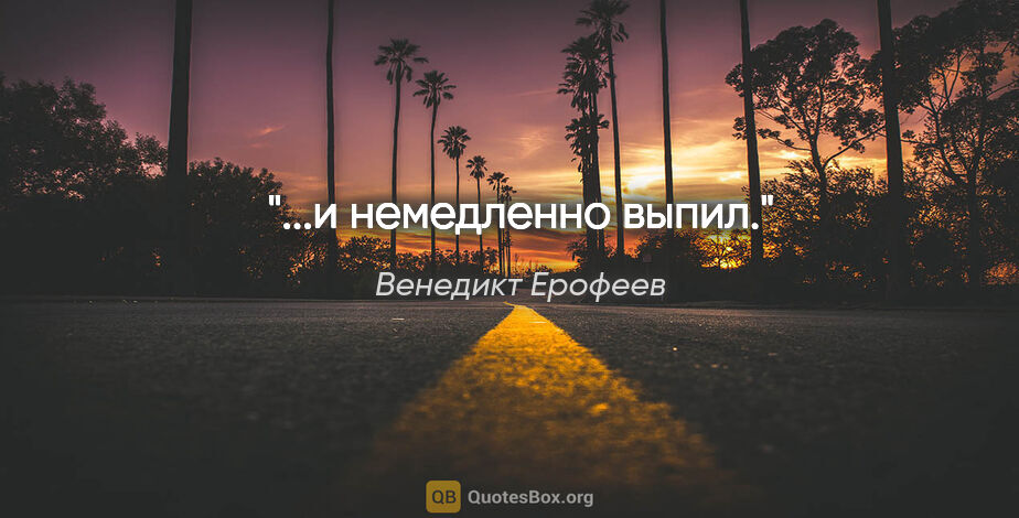 Венедикт Ерофеев цитата: "...и немедленно выпил."