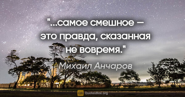 Михаил Анчаров цитата: "...самое смешное — это правда, сказанная не вовремя."