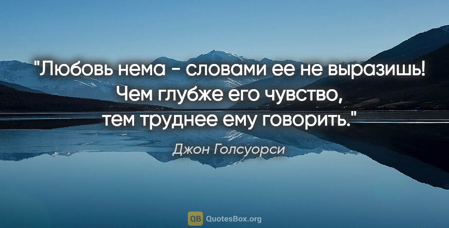 Джон Голсуорси цитата: "Любовь нема - словами ее не выразишь! Чем глубже его чувство,..."