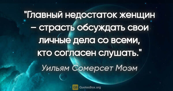 Уильям Сомерсет Моэм цитата: "Главный недостаток женщин – страсть обсуждать свои личные дела..."