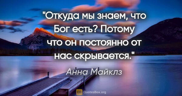 Анна Майклз цитата: "Откуда мы знаем, что Бог есть? Потому что он постоянно от нас..."