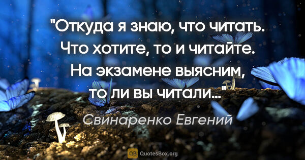 Свинаренко Евгений цитата: "Откуда я знаю, что читать. Что хотите, то и читайте. На..."