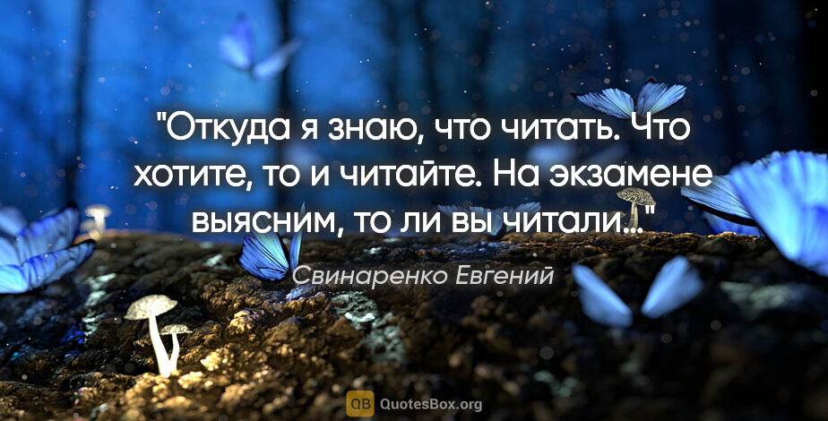 Свинаренко Евгений цитата: "Откуда я знаю, что читать. Что хотите, то и читайте. На..."