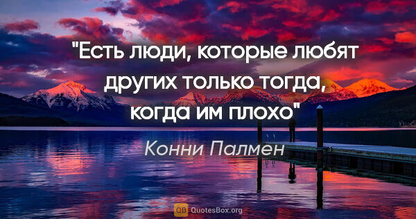 Конни Палмен цитата: "Есть люди, которые любят других только тогда, когда им плохо"