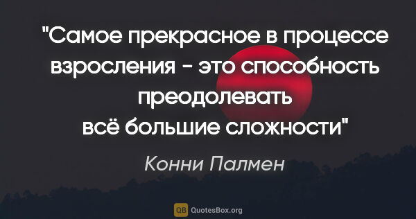 Конни Палмен цитата: "Самое прекрасное в процессе взросления - это способность..."