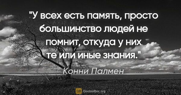 Конни Палмен цитата: "У всех есть память, просто большинство людей не помнит, откуда..."