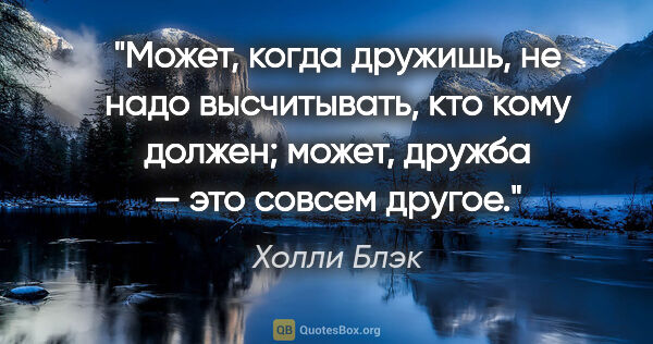 Холли Блэк цитата: "Может, когда дружишь, не надо высчитывать, кто кому должен;..."