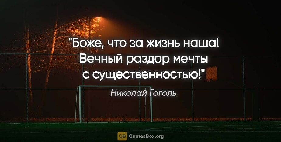 Николай Гоголь цитата: "Боже, что за жизнь наша! Вечный раздор мечты с существенностью!"